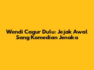 Wendi Cagur Dulu: Jejak Awal Sang Komedian Jenaka