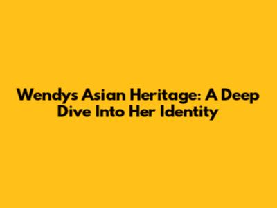 Wendy's Asian Heritage: A Deep Dive Into Her Identity