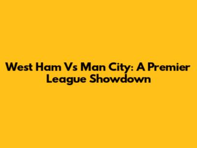 West Ham Vs Man City: A Premier League Showdown