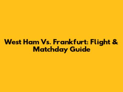 West Ham Vs. Frankfurt: Flight & Matchday Guide