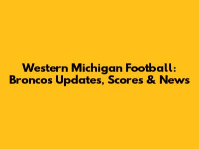 Western Michigan Football: Broncos Updates, Scores & News