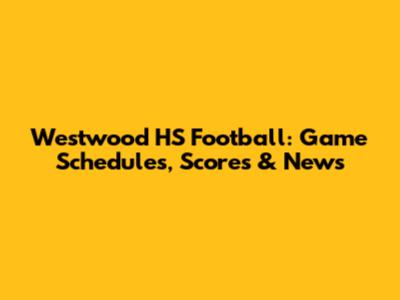 Westwood HS Football: Game Schedules, Scores & News
