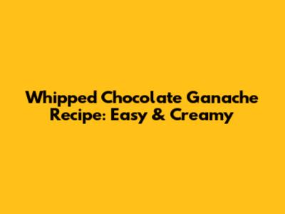 Whipped Chocolate Ganache Recipe: Easy & Creamy