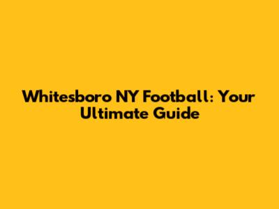 Whitesboro NY Football: Your Ultimate Guide