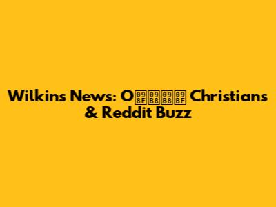 Wilkins News: Oএসসি Christians & Reddit Buzz