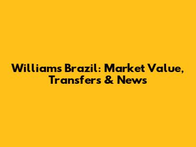 Williams Brazil: Market Value, Transfers & News
