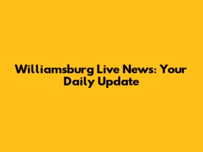 Williamsburg Live News: Your Daily Update
