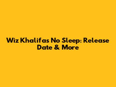 Wiz Khalifa's 'No Sleep': Release Date & More