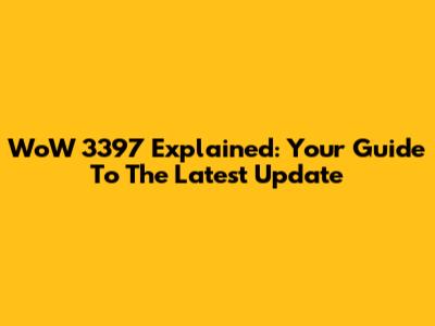 WoW 3397 Explained: Your Guide To The Latest Update