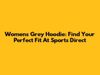 Women's Grey Hoodie: Find Your Perfect Fit At Sports Direct