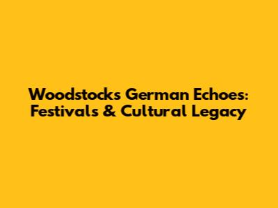 Woodstock's German Echoes: Festivals & Cultural Legacy
