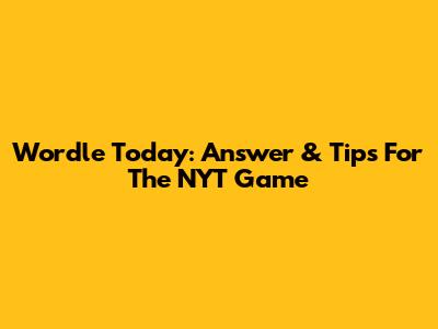 Wordle Today: Answer & Tips For The NYT Game