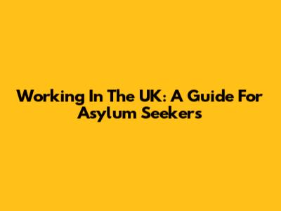 Working In The UK: A Guide For Asylum Seekers