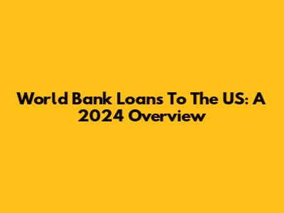 World Bank Loans To The US: A 2024 Overview