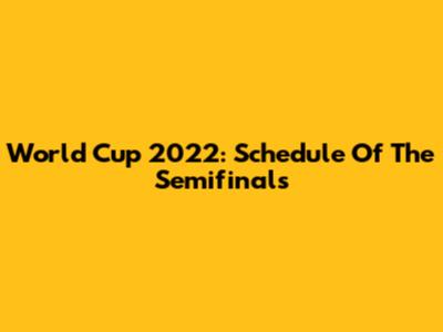World Cup 2022: Schedule Of The Semifinals