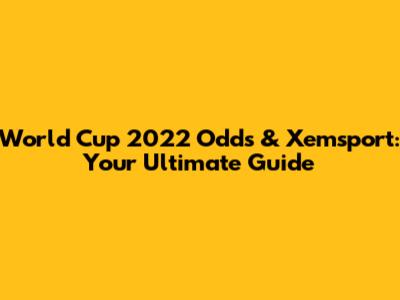 World Cup 2022 Odds & Xemsport: Your Ultimate Guide