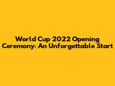 World Cup 2022 Opening Ceremony: An Unforgettable Start