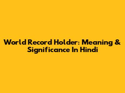 World Record Holder: Meaning & Significance In Hindi