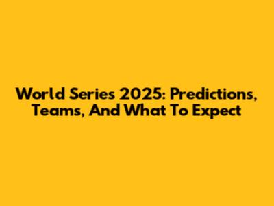 World Series 2025: Predictions, Teams, And What To Expect