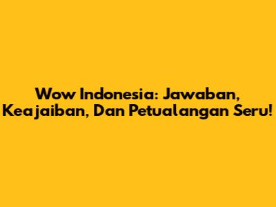 Wow Indonesia: Jawaban, Keajaiban, Dan Petualangan Seru!