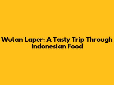 Wulan Laper: A Tasty Trip Through Indonesian Food