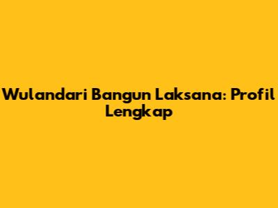 Wulandari Bangun Laksana: Profil Lengkap