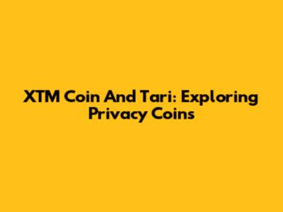 XTM Coin And Tari: Exploring Privacy Coins