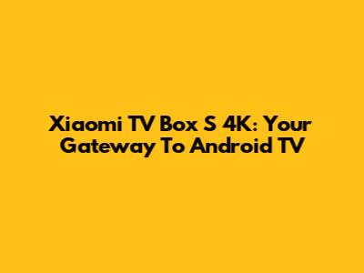 Xiaomi TV Box S 4K: Your Gateway To Android TV