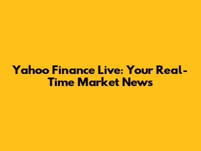 Yahoo Finance Live: Your Real-Time Market News