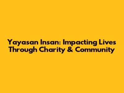 Yayasan Insan: Impacting Lives Through Charity & Community