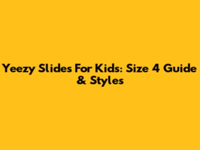 Yeezy Slides For Kids: Size 4 Guide & Styles