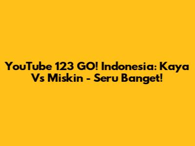 YouTube 123 GO! Indonesia: Kaya Vs Miskin - Seru Banget!