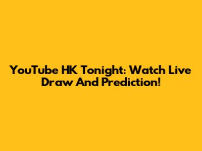 YouTube HK Tonight: Watch Live Draw And Prediction!