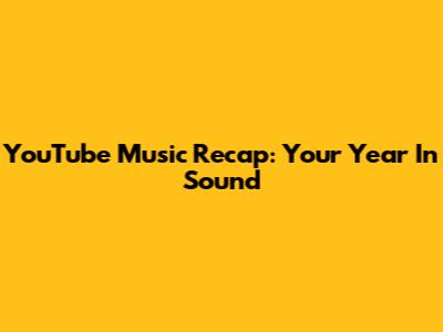 YouTube Music Recap: Your Year In Sound