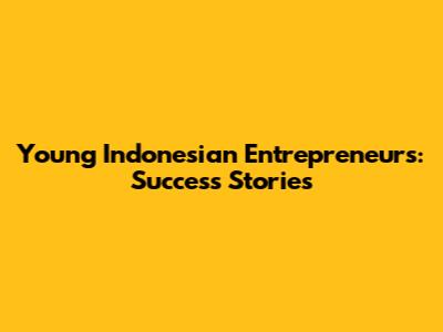 Young Indonesian Entrepreneurs: Success Stories