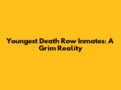 Youngest Death Row Inmates: A Grim Reality