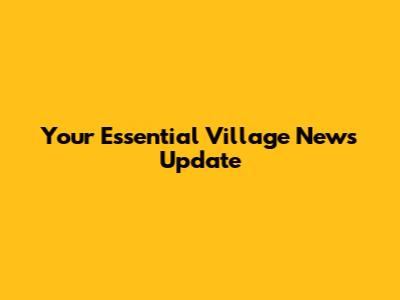 Your Essential Village News Update