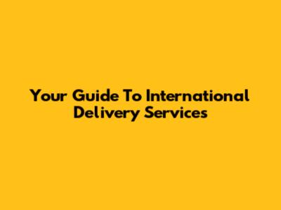 Your Guide To International Delivery Services