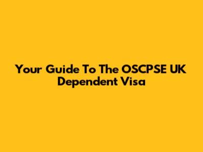 Your Guide To The OSCPSE UK Dependent Visa