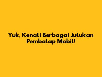 Yuk, Kenali Berbagai Julukan Pembalap Mobil!