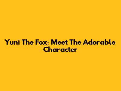 Yuni The Fox: Meet The Adorable Character