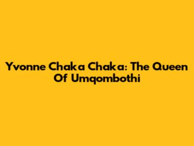 Yvonne Chaka Chaka: The Queen Of Umqombothi