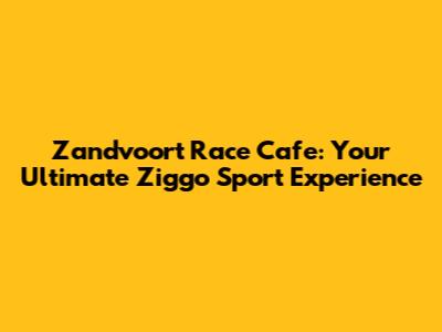 Zandvoort Race Cafe: Your Ultimate Ziggo Sport Experience