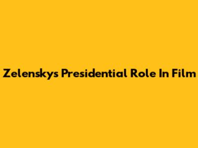 Zelensky's Presidential Role In Film