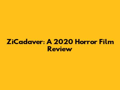 ZiCadaver: A 2020 Horror Film Review