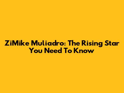 ZiMike Muliadro: The Rising Star You Need To Know