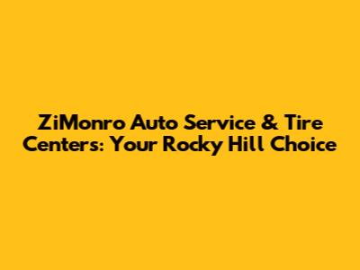 ZiMonro Auto Service & Tire Centers: Your Rocky Hill Choice