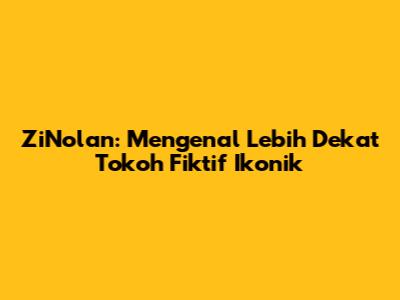 ZiNolan: Mengenal Lebih Dekat Tokoh Fiktif Ikonik