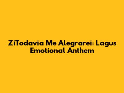 ZiTodavia Me Alegrarei: Lagu's Emotional Anthem
