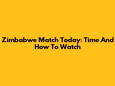 Zimbabwe Match Today: Time And How To Watch